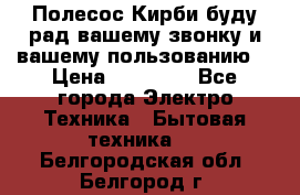 Полесос Кирби буду рад вашему звонку и вашему пользованию. › Цена ­ 45 000 - Все города Электро-Техника » Бытовая техника   . Белгородская обл.,Белгород г.